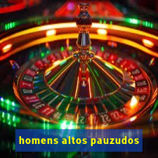 homens altos pauzudos